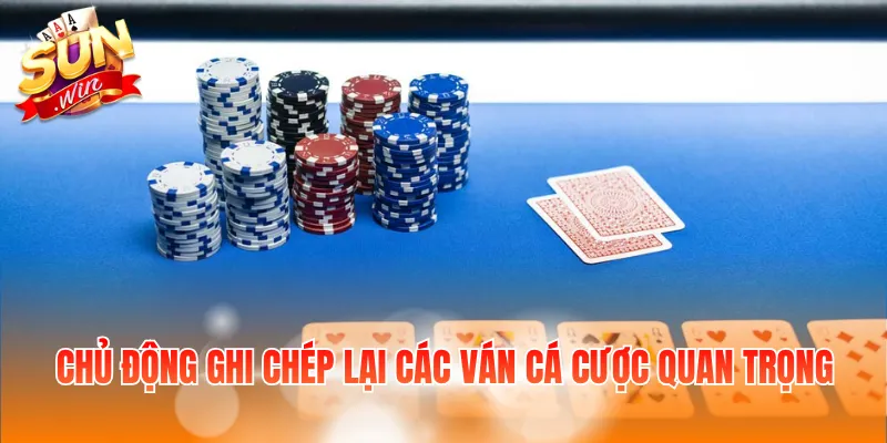 Chủ động ghi chép lại các ván cá cược quan trọng