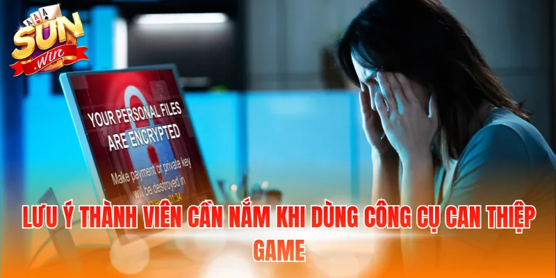 Lưu ý thành viên cần nắm khi dùng công cụ can thiệp game