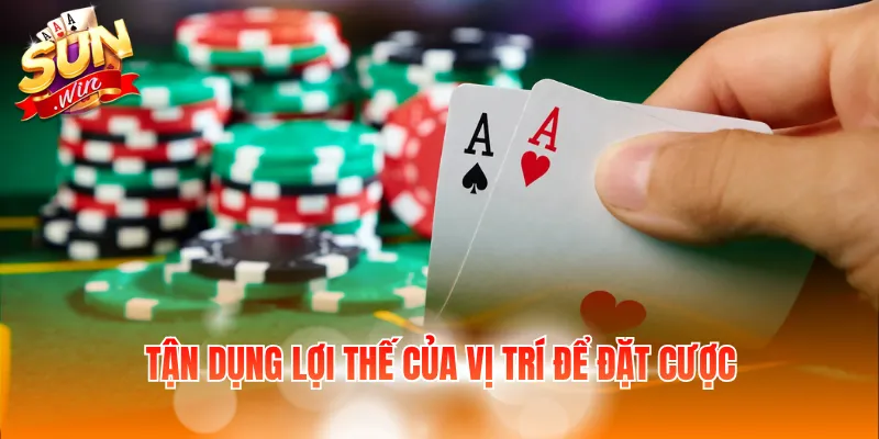 Làm Giàu Từ Poker Với Kinh Nghiệm Hay Dành Cho Người Chơi 2 Tận dụng lợi thế của vị trí để đặt cược